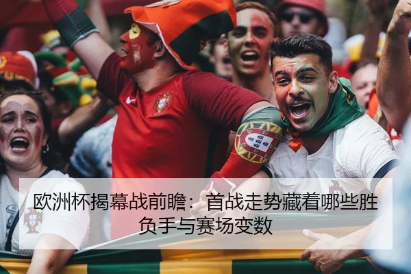 欧洲杯揭幕战前瞻：首战走势藏着哪些胜负手与赛场变数