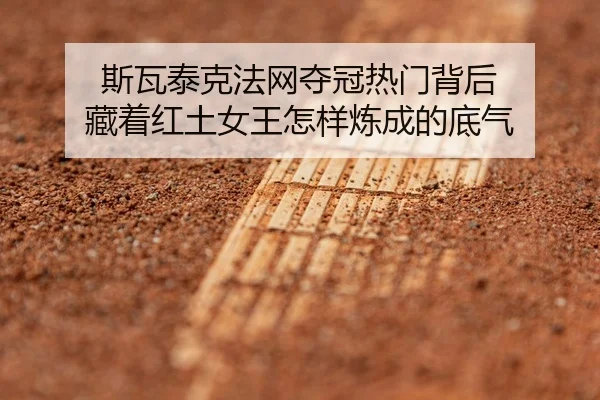 斯瓦泰克法网夺冠热门背后 藏着红土女王怎样炼成的底气